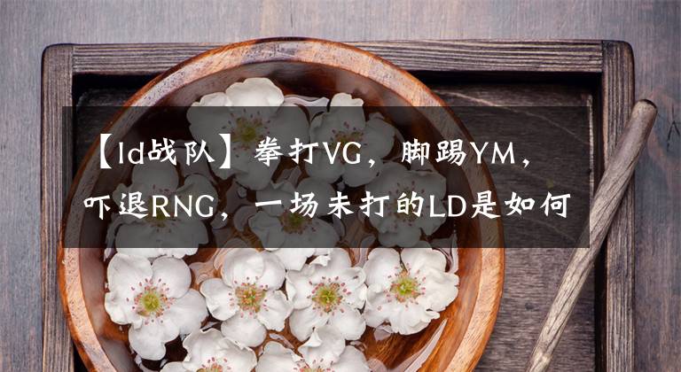 【ld战队】拳打VG，脚踢YM，吓退RNG，一场未打的LD是如何进入小组决赛的？