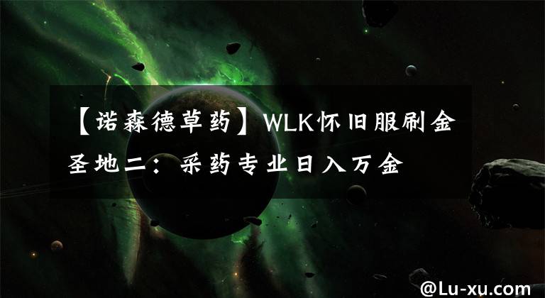 【诺森德草药】WLK怀旧服刷金圣地二：采药专业日入万金