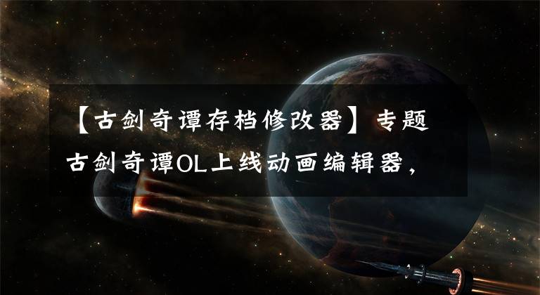 【古剑奇谭存档修改器】专题古剑奇谭OL上线动画编辑器,可以自制动画片,还能让NPC当主角?