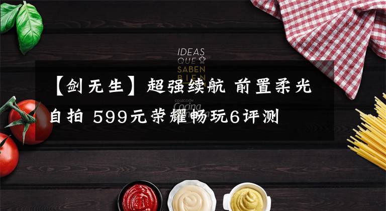 【剑无生】超强续航 前置柔光自拍 599元荣耀畅玩6评测