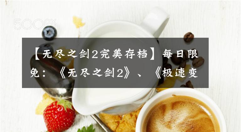 【无尽之剑2完美存档】每日限免：《无尽之剑2》、《极速变色龙》免费带走