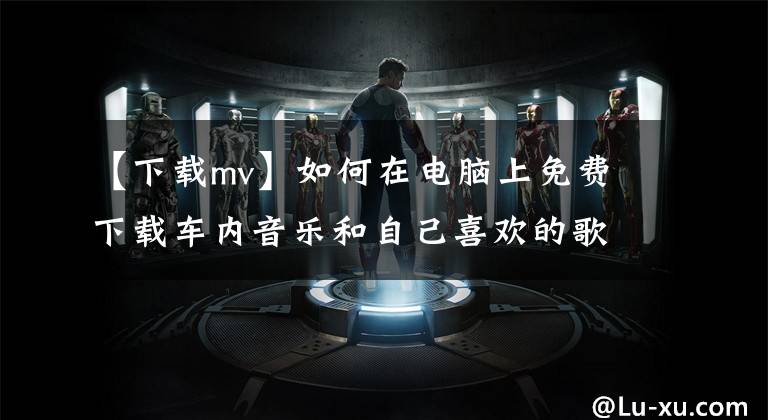 【下载mv】如何在电脑上免费下载车内音乐和自己喜欢的歌曲，看完就可以了