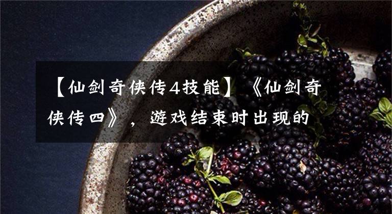 【仙剑奇侠传4技能】《仙剑奇侠传四》，游戏结束时出现的四只神兽到底是什么起源？