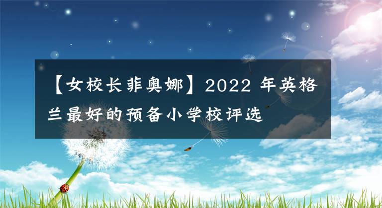 【女校长菲奥娜】2022 年英格兰最好的预备小学校评选