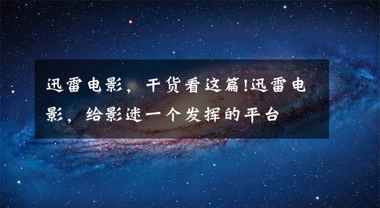 迅雷电影，干货看这篇!迅雷电影，给影迷一个发挥的平台