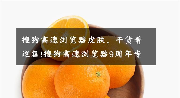 搜狗高速浏览器皮肤，干货看这篇!搜狗高速浏览器9周年专版发布：全新内核