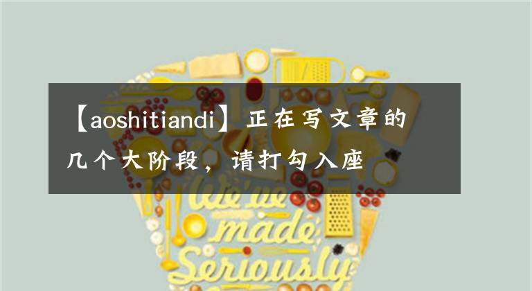 【aoshitiandi】正在写文章的几个大阶段，请打勾入座