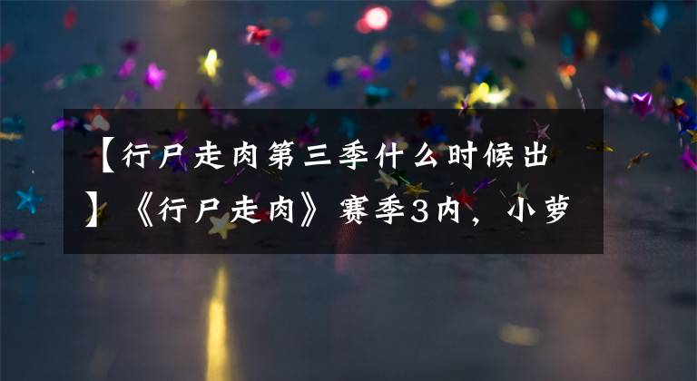 【行尸走肉第三季什么时候出】《行尸走肉》赛季3内，小萝莉克莱门汀确认复出。