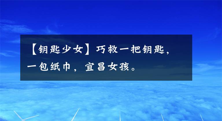【钥匙少女】巧救一把钥匙,一包纸巾,宜昌女孩。