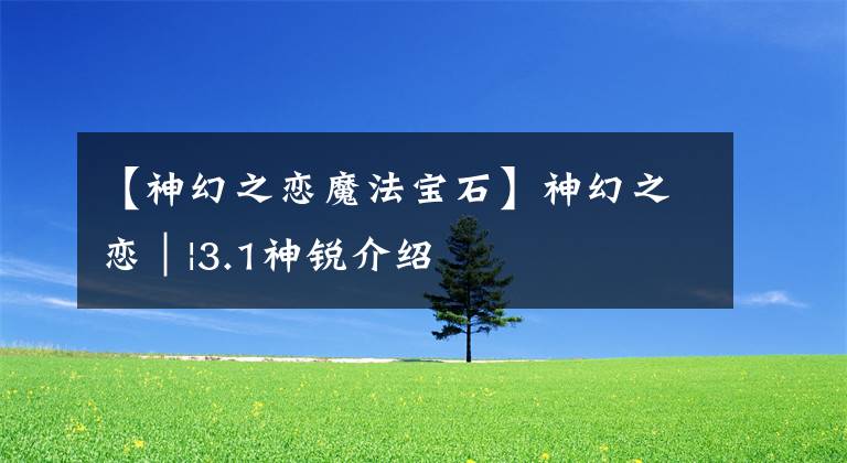 【神幻之恋魔法宝石】神幻之恋||3.1神锐介绍