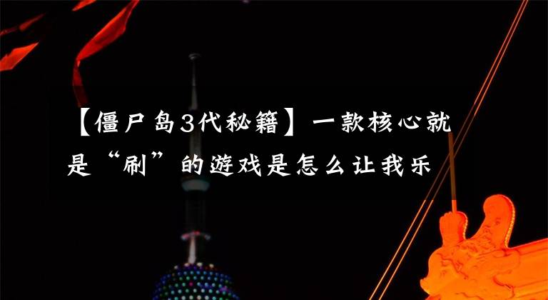 【僵尸岛3代秘籍】一款核心就是“刷”的游戏是怎么让我乐此不疲的