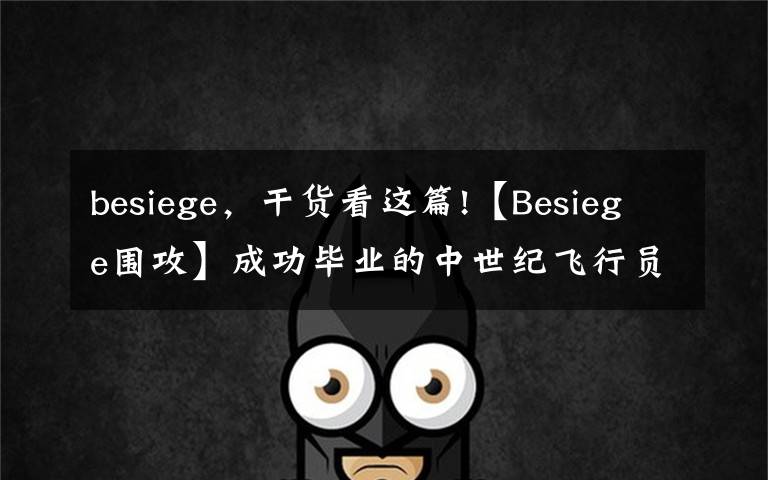 besiege，干货看这篇!【Besiege围攻】成功毕业的中世纪飞行员表演飞机完美降落