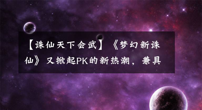 【诛仙天下会武】《梦幻新诛仙》又掀起PK的新热潮，兼具奖励和荣誉的天下舞怎么玩？