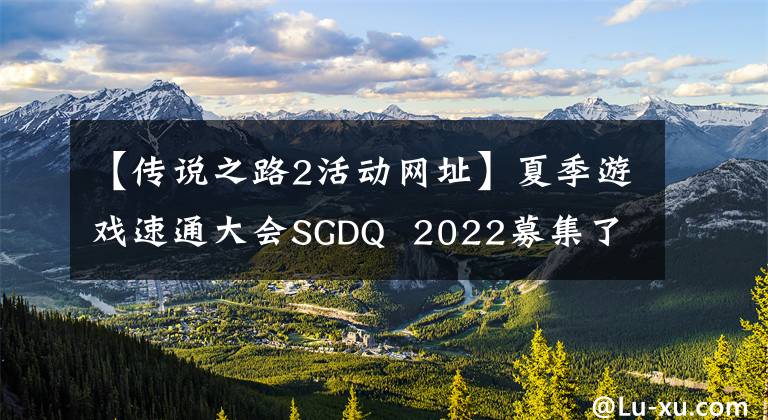 【传说之路2活动网址】夏季游戏速通大会SGDQ 2022募集了300万美元的预付款。