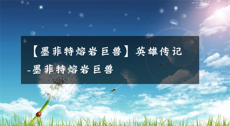 【墨菲特熔岩巨兽】英雄传记-墨菲特熔岩巨兽