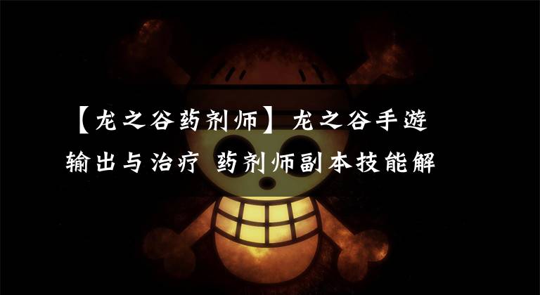 【龙之谷药剂师】龙之谷手游输出与治疗 药剂师副本技能解析