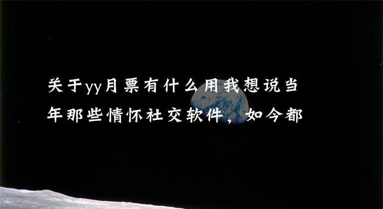 关于yy月票有什么用我想说当年那些情怀社交软件,如今都怎么样了?