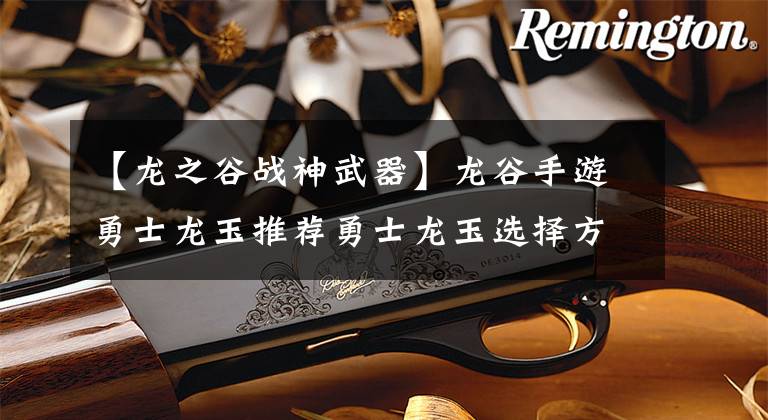 【龙之谷战神武器】龙谷手游勇士龙玉推荐勇士龙玉选择方法