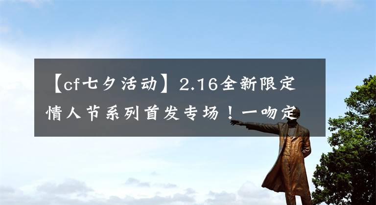 【cf七夕活动】2.16全新限定情人节系列首发专场!一吻定情!