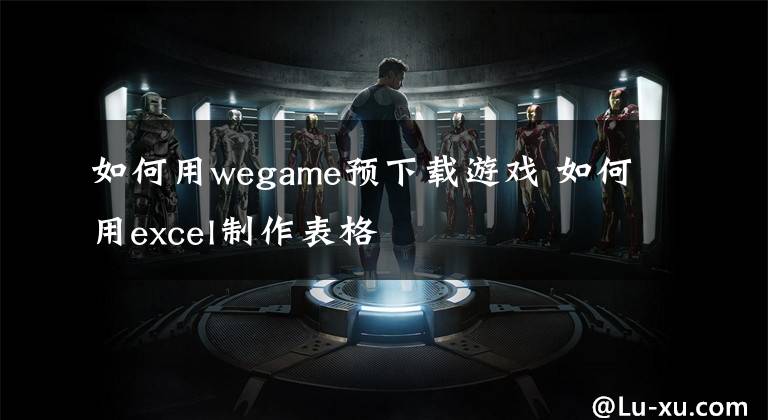 如何用wegame预下载游戏 如何用excel制作表格
