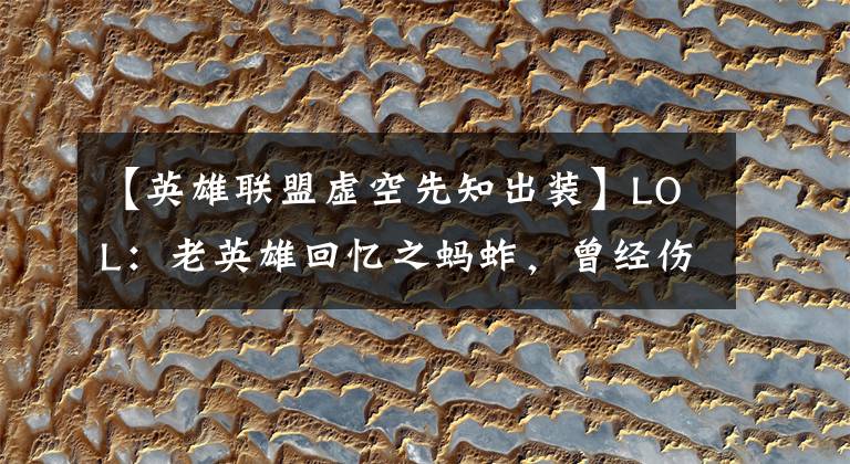 【英雄联盟虚空先知出装】LOL：老英雄回忆之蚂蚱，曾经伤害最真实的法师，如今纯纯工具人