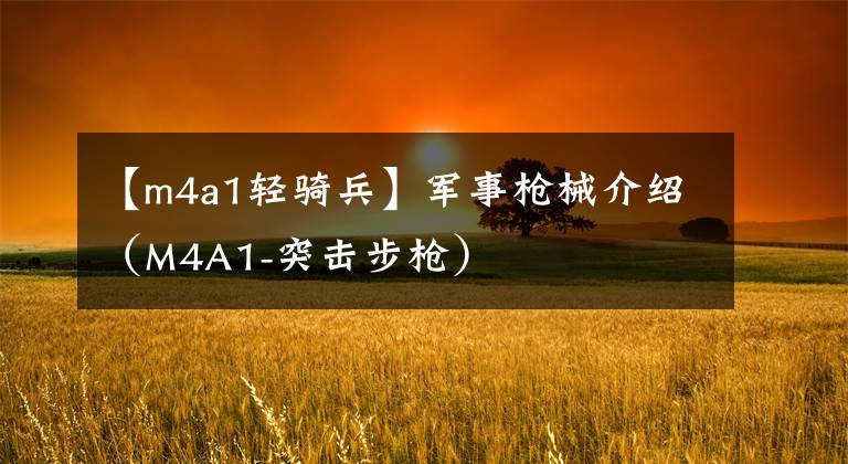 【m4a1轻骑兵】军事枪械介绍（M4A1-突击步枪）