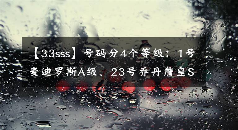 【33sss】号码分4个等级：1号麦迪罗斯A级，23号乔丹詹皇SS级，那SSS多猛？