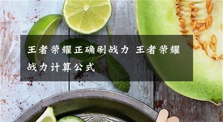 王者荣耀正确刷战力 王者荣耀战力计算公式