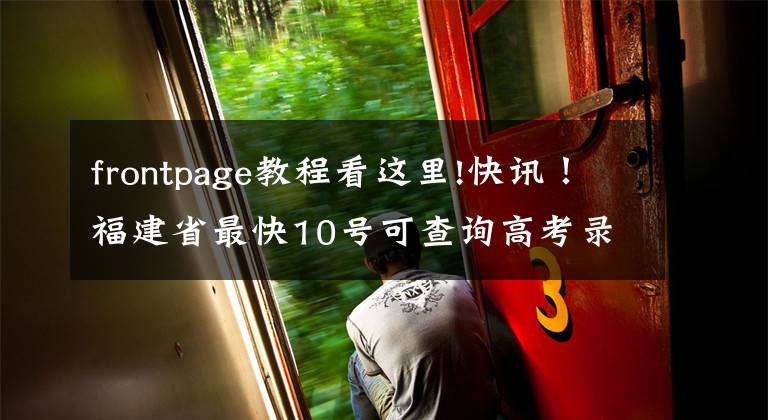 frontpage教程看这里!快讯!福建省最快10号可查询高考录取结果,附查询入口