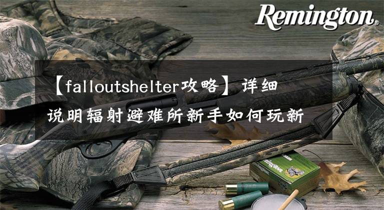 【falloutshelter攻略】详细说明辐射避难所新手如何玩新手攻略。