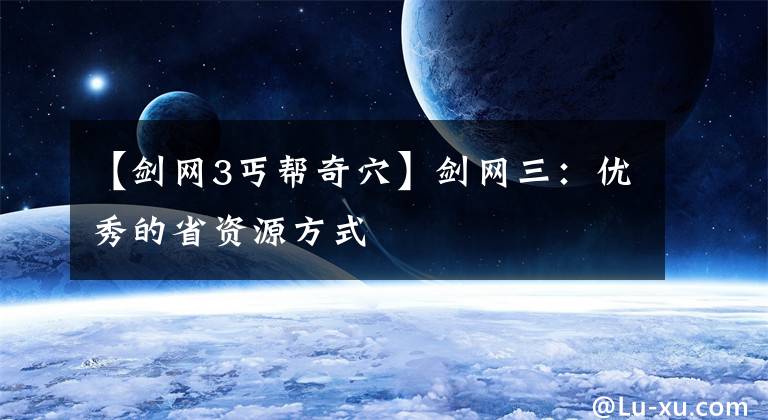 【剑网3丐帮奇穴】剑网三：优秀的省资源方式
