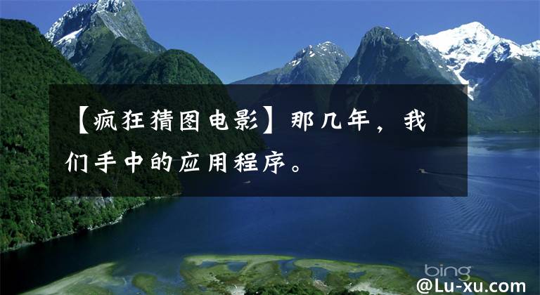 【疯狂猜图电影】那几年，我们手中的应用程序。