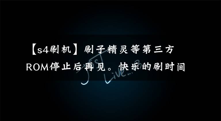 【s4刷机】刷子精灵等第三方ROM停止后再见。快乐的刷时间永远不会回来。