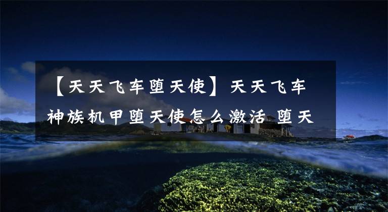 【天天飞车堕天使】天天飞车神族机甲堕天使怎么激活 堕天使激活条件介绍