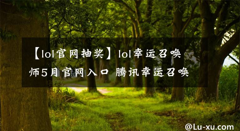 【lol官网抽奖】lol幸运召唤师5月官网入口 腾讯幸运召唤师官网活动地址