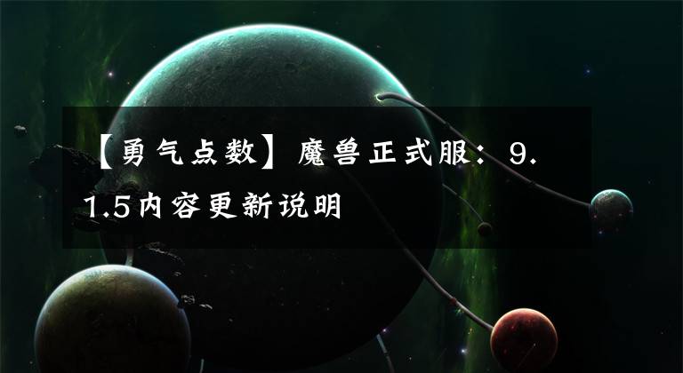 【勇气点数】魔兽正式服：9.1.5内容更新说明