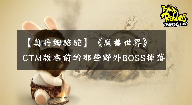 【奥丹姆骆驼】《魔兽世界》CTM版本前的那些野外BOSS掉落坐骑
