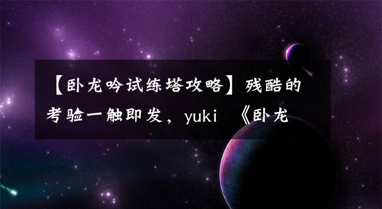 【卧龙吟试练塔攻略】残酷的考验一触即发,yuki 《卧龙吟》塔突破了关口