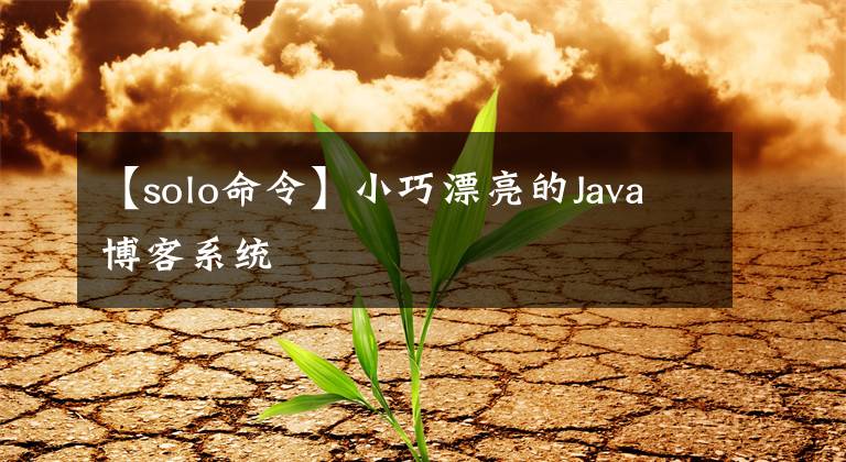 【solo命令】小巧漂亮的Java博客系统