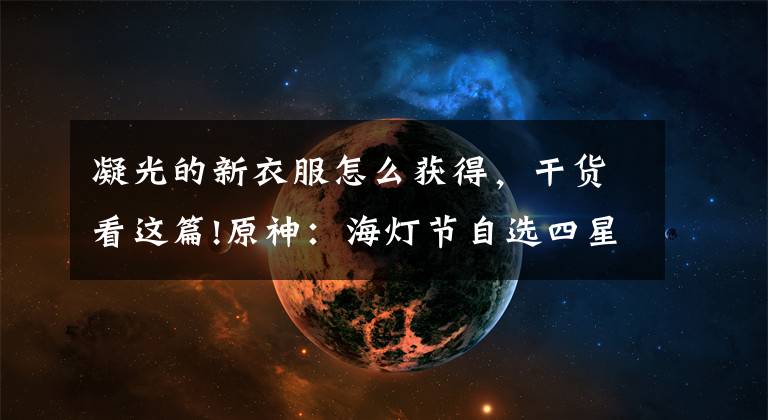 凝光的新衣服怎么获得,干货看这篇!原神:海灯节自选四星如何挑选?烟绯打主C,若没水神那就必拿