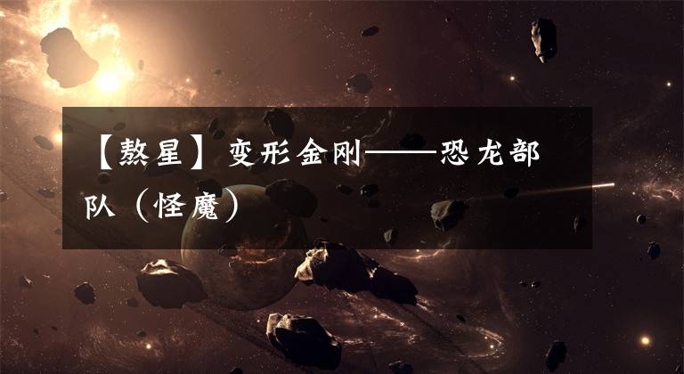 【熬星】变形金刚——恐龙部队（怪魔）