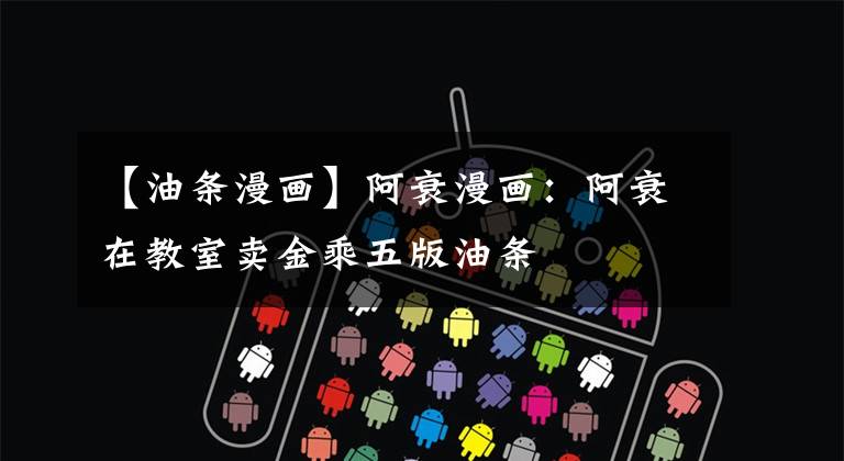 【油条漫画】阿衰漫画:阿衰在教室卖金乘五版油条