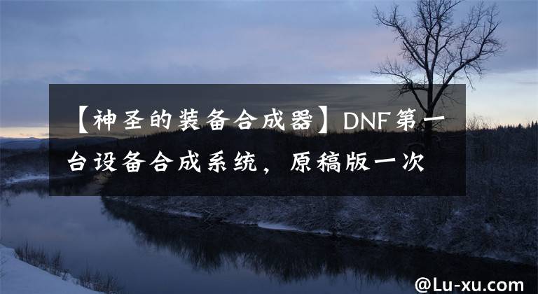【神圣的装备合成器】DNF第一台设备合成系统,原稿版一次性合成器!