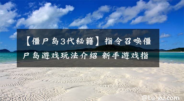 【僵尸岛3代秘籍】指令召唤僵尸岛游戏玩法介绍 新手游戏指南