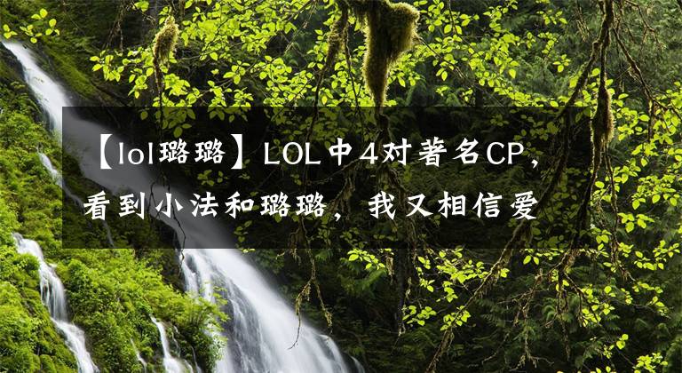【lol璐璐】LOL中4对著名CP，看到小法和璐璐，我又相信爱情了