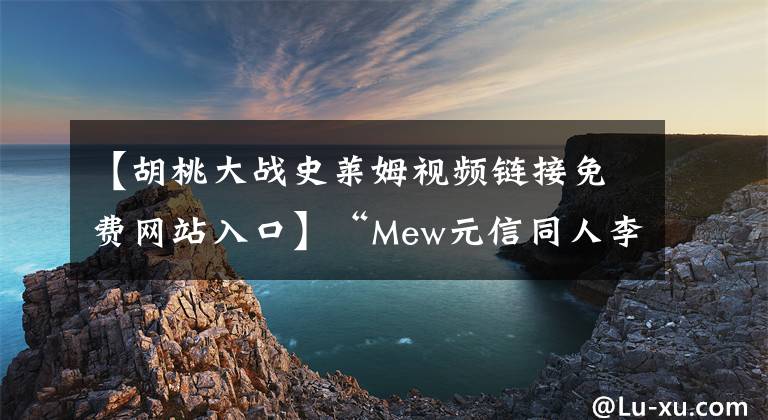 【胡桃大战史莱姆视频链接免费网站入口】“Mew元信同人李昌”-《假如提瓦特大陆也有七夕节》
