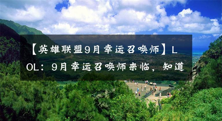 【英雄联盟9月幸运召唤师】LOL：9月幸运召唤师来临，知道这一点，以后必中一折