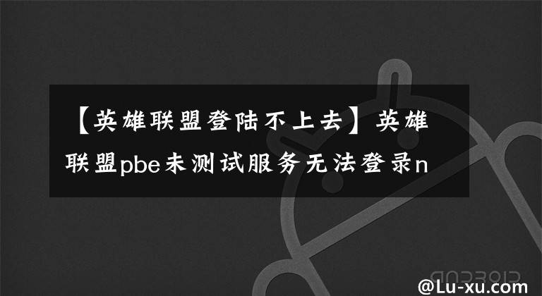 【英雄联盟登陆不上去】英雄联盟pbe未测试服务无法登录no  Internet  found解决方案