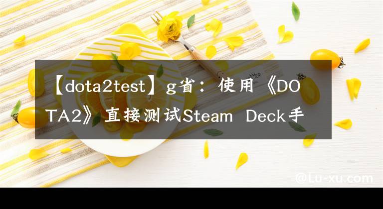 【dota2test】g省:使用《DOTA2》直接测试Steam  Deck手机
