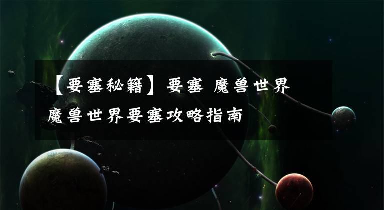 【要塞秘籍】要塞 魔兽世界 魔兽世界要塞攻略指南